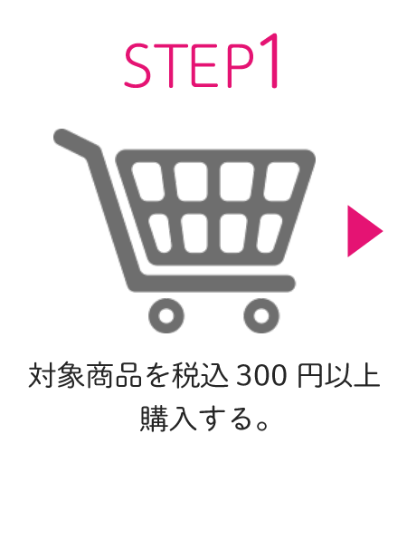STEP1 対象商品を税込300円以上購入する。